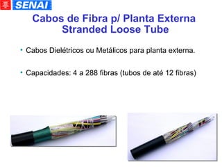 Cabos Dielétricos ou Metálicos para planta externa. Capacidades: 4 a 288 fibras (tubos de até 12 fibras)‏ Cabos de Fibra p/ Planta Externa  Stranded Loose Tube 