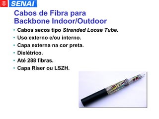 Cabos de Fibra para Backbone Indoor/Outdoor Cabos secos tipo  Stranded Loose Tube . Uso externo e/ou interno. Capa externa na cor preta. Dielétrico. Até 288 fibras. Capa Riser ou LSZH. 