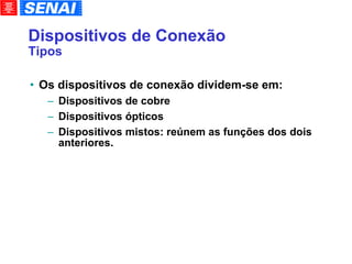 Dispositivos de Conexão Tipos Os dispositivos de conexão dividem-se em: Dispositivos de cobre Dispositivos ópticos Dispositivos mistos: reúnem as funções dos dois anteriores. 
