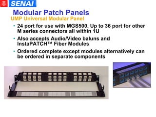 24 port for use with MGS500. Up to 36 port for other M series connectors all within 1U Also accepts Audio/Video baluns and  InstaPATCH ™  Fiber Modules Ordered complete except modules alternatively can be ordered in separate components Modular Patch Panels UMP Universal Modular Panel 