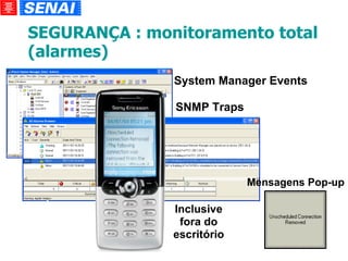 SEGURANÇA : monitoramento total (alarmes)‏ System Manager Events SNMP Traps                          Mensagens Pop-up Inclusive fora do escritório 