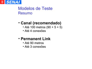 Modelos de Teste Resumo Canal (recomendado)‏ Até 100 metros (90 + 5 + 5)‏ Até 4 conexões Permanent Link Até 90 metros Até 3 conexões 