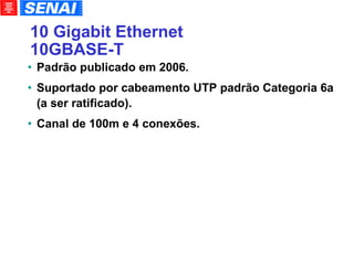 10 Gigabit Ethernet 10GBASE-T Padrão publicado em 2006. Suportado por cabeamento UTP padrão Categoria 6a (a ser ratificado). Canal de 100m e 4 conexões. 