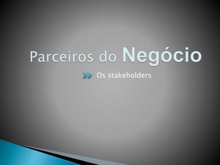 Os stakeholders
 