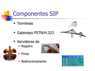 Componentes SIP Terminais Gateways PSTN/H.323 Servidores de  Registro Proxy Redirecionamento 