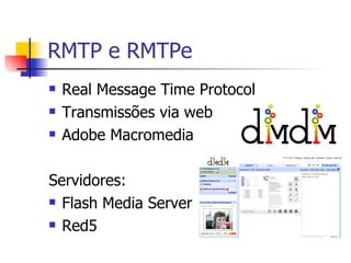 RMTP e RMTPe Real Message Time Protocol Transmissões via web Adobe Macromedia Servidores: Flash Media Server Red5 