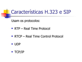 Características H.323 e SIP Usam os protocolos: RTP – Real Time Protocol RTCP – Real Time Control Protocol UDP TCP/IP 