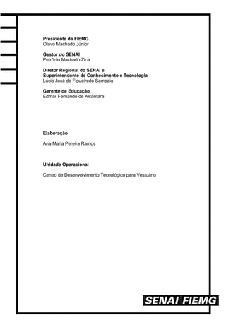 Presidente da FIEMG
Olavo Machado Júnior
Gestor do SENAI
Petrônio Machado Zica
Diretor Regional do SENAI e
Superintendente de Conhecimento e Tecnologia
Lúcio José de Figueiredo Sampaio
Gerente de Educação
Edmar Fernando de Alcântara
Elaboração
Ana Maria Pereira Ramos
Unidade Operacional
Centro de Desenvolvimento Tecnológico para Vestuário
 