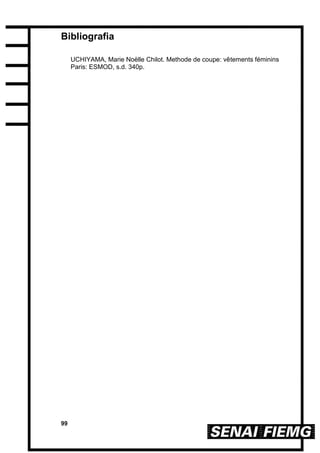 99
Bibliografia
UCHIYAMA, Marie Noëlle Chilot. Methode de coupe: vêtements féminins
Paris: ESMOD, s.d. 340p.
 