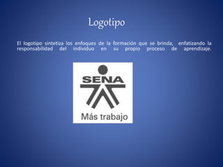 El logotipo sintetiza los enfoques de la formación que se brinda, enfatizando la
responsabilidad del individuo en su propio proceso de aprendizaje.
Logotipo
 