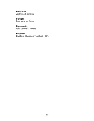 - 
Elaboração 
José Roberto de Souza 
Digitação 
Edna Maria dos Santos 
Diagramação 
Anna Daniella C. Teixeira 
Editoração 
Divisão de Educação e Tecnologia – DET. 
50 
