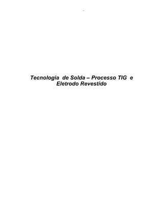 - 
Tecnologia de Solda – Processo TIG e 
Eletrodo Revestido 
 