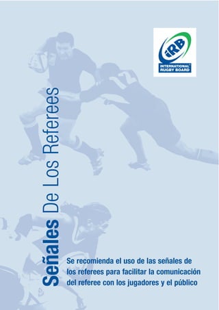 Señales De Los Referees




                          Se recomienda el uso de las señales de
                          los referees para facilitar la comunicación
                          del referee con los jugadores y el público
                                                                    141
 