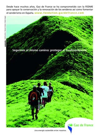 Desde hace muchos años, Gaz de France se ha comprometido con la FEDME
para apoyar la conservación y la renovación de los senderos así como fomentar
el senderismo en España. www.fondation.gazdefrance.com
 