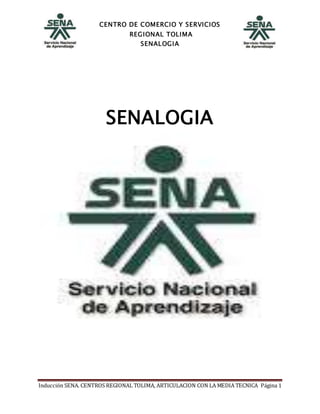 CENTRO DE COMERCIO Y SERVICIOS
REGIONAL TOLIMA
SENALOGIA
Inducción SENA. CENTROS REGIONAL TOLIMA, ARTICULACION CON LA MEDIA TECNICA Página 1
SENALOGIA
 