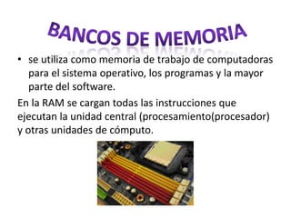 • se utiliza como memoria de trabajo de computadoras
para el sistema operativo, los programas y la mayor
parte del software.
En la RAM se cargan todas las instrucciones que
ejecutan la unidad central (procesamiento(procesador)
y otras unidades de cómputo.
 