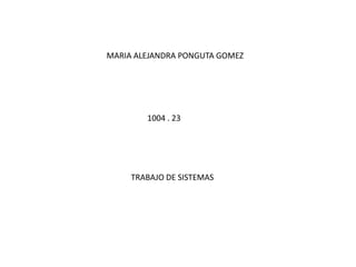 MARIA ALEJANDRA PONGUTA GOMEZ




        1004 . 23




     TRABAJO DE SISTEMAS
 