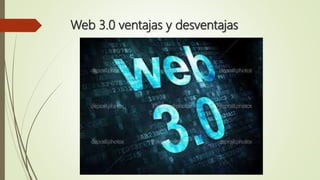 Web 3.0 ventajas y desventajas
 