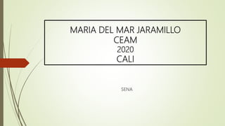 MARIA DEL MAR JARAMILLO
CEAM
2020
CALI
SENA
 
