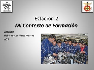 Estación 2 
Mi Contexto de Formación 
Aprendiz 
Helio Hoover Alzate Moreno 
ADSI 
 