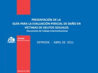 PRESENTACIÓN DE LA  GUÍA PARA LA EVALUACIÓN PERICIAL DE DAÑO EN VÍCTIMAS DE DELITOS SEXUALES   Documento de Trabajo Interinstitucional DEPRODE  -  ABRIL DE  2011 
