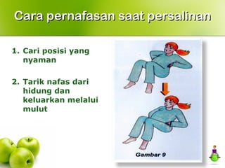 1. Cari posisi yang
nyaman
2. Tarik nafas dari
hidung dan
keluarkan melalui
mulut
Cara pernafasan saat persalinanCara pernafasan saat persalinan
 