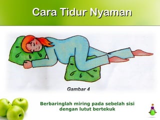 Berbaringlah miring pada sebelah sisi
dengan lutut bertekuk
Cara Tidur NyamanCara Tidur Nyaman
 