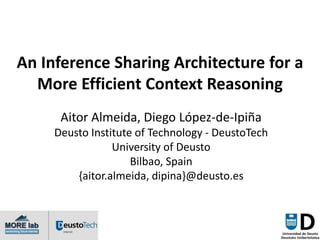 An Inference Sharing Architecture for a
  More Efficient Context Reasoning
      Aitor Almeida, Diego López-de-Ipiña
     ...