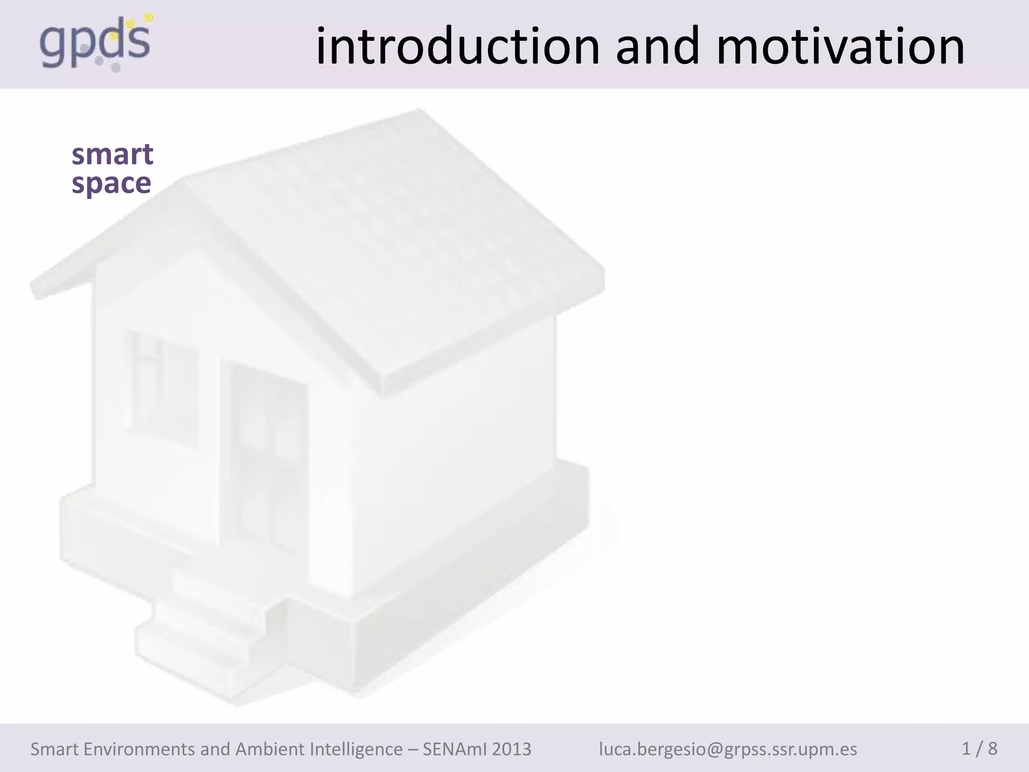 introduction and motivation
    smart
    space




Smart Environments and Ambient Intelligence – SENAmI 2013   luca.bergesio@grpss.ssr.upm.es   1/8
 