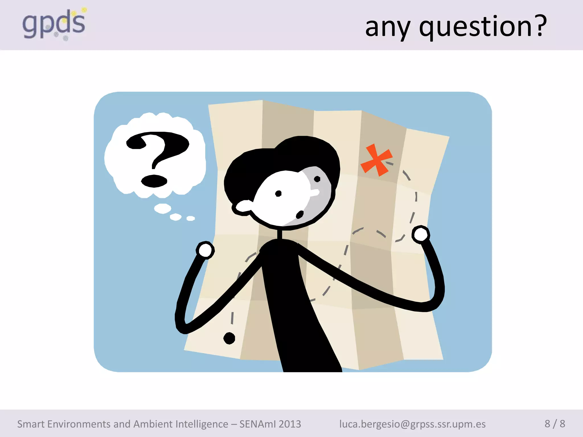 any question?




Smart Environments and Ambient Intelligence – SENAmI 2013   luca.bergesio@grpss.ssr.upm.es   8/8
 