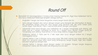 Round Off
 Bentuklah tim beranggotakan 2 orang untuk masing-masing tim. Agar bisa melakukan hal ini,
kita harus melakukan beberapa langkah sebagai berikut :
1. Angkatlah 1 tangan dari lantai bergantian antara tangan kanan dan kiri.
2. Sama dengan langkah atas namun dengan tangan yang diangkat dan ditempatkan di depan,
lalu pindahkan tangan yang lain disisi tangan yang pertama tadi, lalu putar badan pada
sumbu tegak. Pada latihan 1 dan 2 saat kembali berdiri dengan cara bebas.
3. Lakukanlah hand stand dengan cara meletakkan ke 2 tangan menghadap arah datang, jadi
pada saat ke 2 tangan mendekat ke lantai, ke 2 tangan harus diputar hingga ujung jari
menghadap arah datang. Pada latihan ini harus tetap dibantu hingga sikap hand.
4. Melakukan latihan 3. Pada saat ke 2 kaki rapat akan turun dengan tolakan ke 2 tangan
meninggalkan lantai.
5. Lakukan latihan 3 dan 4 dengan irama yang cepat. Bila tidak mampu bisa tetap dibantu oleh
rekan tim, terutama sikap hand stand yang berlangsung sangat singkat. Agar bisa melatih
kekuatan tangannya dengan baik.
6. Lakukan latihan 5 dengan cepat dengan awalan 2/3 langkah. Dengan tangan langsung
menyentuh matras dan kemudian kaki langsung lurus ke atas.
 