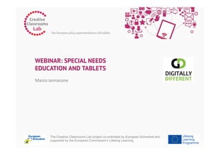 WEBINAR: SPECIAL NEEDS
EDUCATION AND TABLETS	
  
Marco	
  Iannacone	
  
The Creative Classrooms Lab project co-ordinated by European Schoolnet and
supported by the European Commission’s Lifelong Learning
 