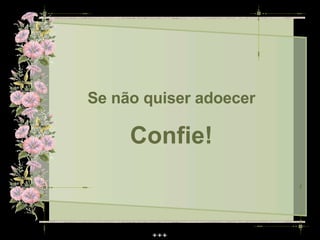 Se não quiser adoecer

     Confie!
 