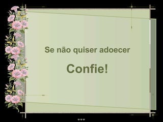 Se não quiser adoecer Confie! 