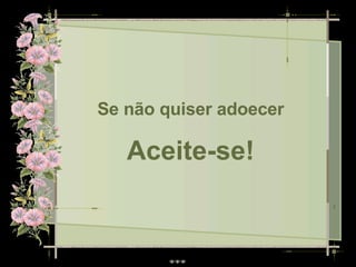 Se não quiser adoecer Aceite-se! 