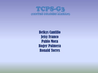 TCPS-G3
(CENTRO COLOMBO ALEMÁN)




    Belkys Cantillo
     Jeisy Franco
     Pablo Mora
    Roger Palmera
    Ronald Torres
 