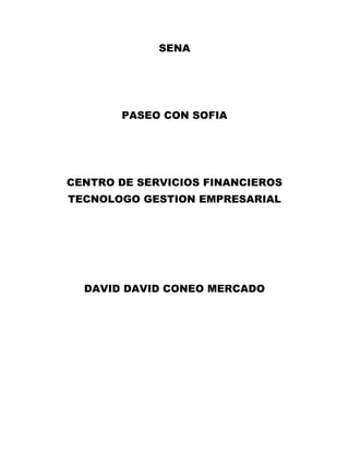 SENA
PASEO CON SOFIA
CENTRO DE SERVICIOS FINANCIEROS
TECNOLOGO GESTION EMPRESARIAL
DAVID DAVID CONEO MERCADO
 