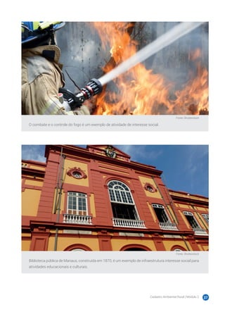 Cadastro Ambiental Rural | Módulo 2 27
Fonte: Shutterstock
O combate e o controle do fogo é um exemplo de atividade de interesse social.
Fonte: Shutterstock
Biblioteca pública de Manaus, construída em 1870, é um exemplo de infraestrutura interesse social para
atividades educacionais e culturais.
 