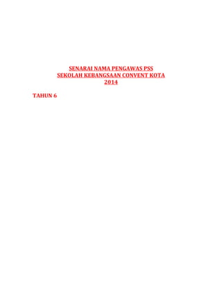 SENARAI NAMA PENGAWAS PSS
SEKOLAH KEBANGSAAN CONVENT KOTA
2014
TAHUN 6
 
