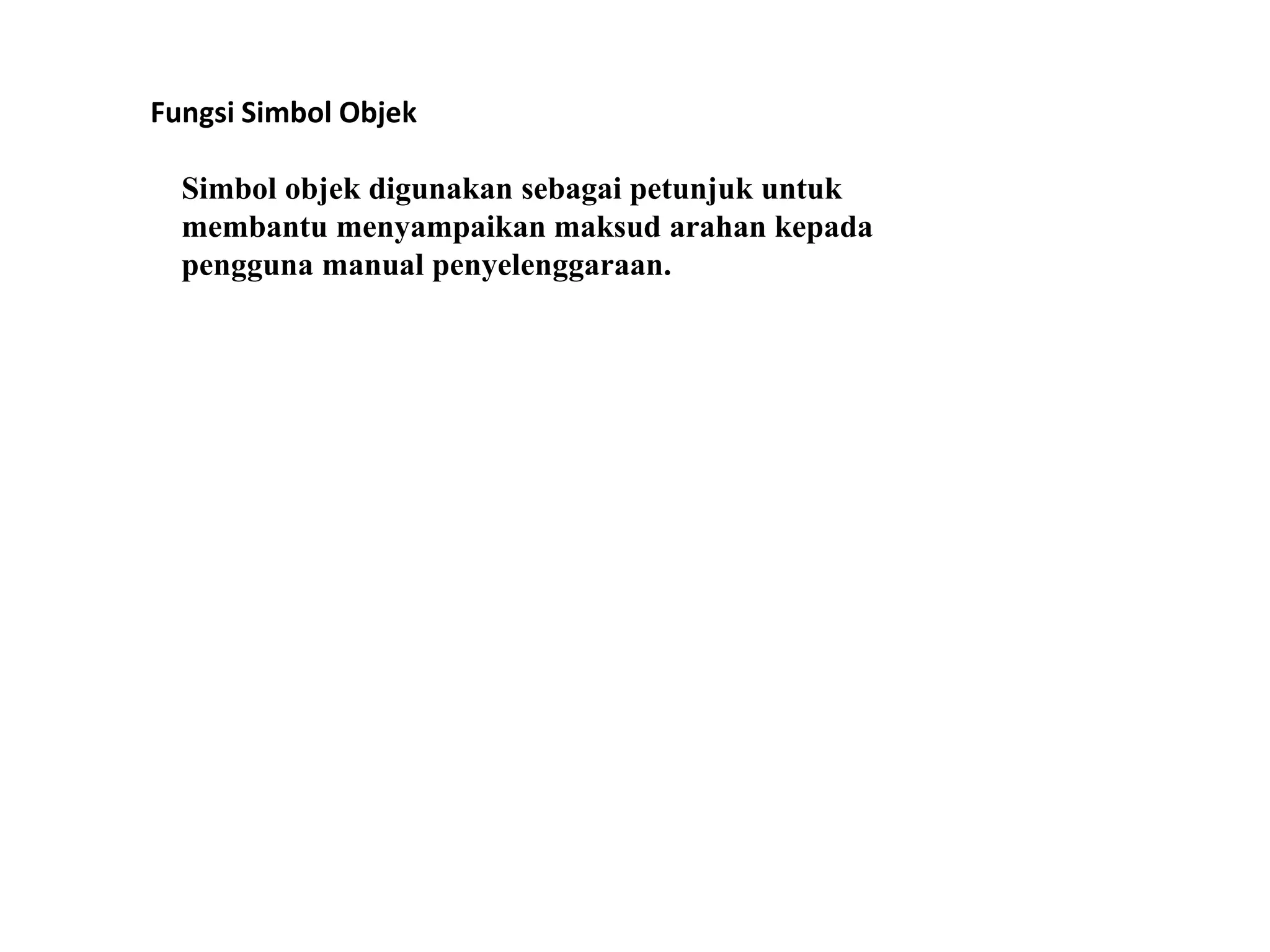 Fungsi Simbol Objek
Simbol objek digunakan sebagai petunjuk untuk
membantu menyampaikan maksud arahan kepada
pengguna manual penyelenggaraan.
 