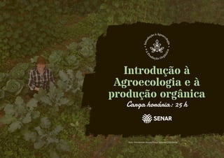 Introdução à
Agroecologia e à
produção orgânica
Carga horária: 25 h
Foto: Wenderson Araujo/Trilux. Sistema CNA/Senar
 
