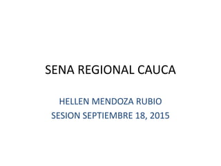 SENA REGIONAL CAUCA
HELLEN MENDOZA RUBIO
SESION SEPTIEMBRE 18, 2015
 
