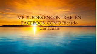 ME PUEDES ENCONTRAR EN
FACEBOOK COMO Ricardo
Canacuan
 