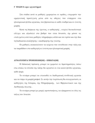 Γ΄ ΦΑΣΗ (1 ώρα- εργαστήριο)



      Στο στάδιο αυτό οι μαθητές χωρισμένοι σε ομάδες, επιχειρούν την

ερμηνευτική προσέγγιση μέσα από τις οδηγίες που υπάρχουν στα

ηλεκτρονικά φύλλα εργασίας, που βρίσκονται σε κάθε σταθμό και σε έντυπη

μορφή.

      Κατά τη διάρκεια της έρευνας, ο καθηγητής , ενεργεί διευκολυντικά

ελέγχει και αξιολογεί στο βαθμό που είναι δυνατόν, όχι μόνον τις

επιλεγμένες από τους μαθητές πληροφορίες αλλά και τον τρόπο και την ίδια

τη διαδικασία αναζήτησης – οικοδόμησης της γνώσης.

      Οι μαθητές ανακοινώνουν τα κείμενα που συνέθεσαν στην τάξη και

τα παραδίδουν στο καθηγητή σε έντυπη και ηλεκτρονική μορφή.




ΔΥΝΑΤΟΤΗΤΑ ΤΡΟΠΟΠΟΙΗΣΗΣ – ΕΠΕΚΤΑΣΗΣ

      Η διδακτική πρόταση, μπορεί να χωριστεί σε δραστηριότητες πάνω

στις οποίες το σύνολο της τάξης θα εργαστεί σε ένα κοινό φύλλο εργασίας,

κάθε φορά.

      Το σενάριο μπορεί να επεκταθεί σε διαθεματική συνθετική εργασία

και να πάρει τη μορφή project. Σε αυτήν την περίπτωση θα συνεργαστούν, οι

καθηγητές της Ιστορίας, της Πληροφορικής,     των Θρησκευτικών και της

Αισθητικής Αγωγής .

      Το σενάριο μπορεί με μικρές τροποποιήσεις, να εφαρμοστεί σε όλες τις

τάξεις του Λυκείου.
 