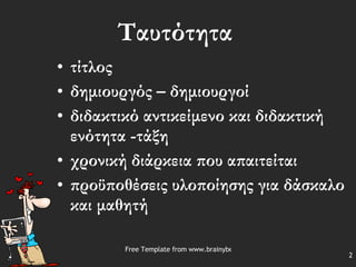 Ταυτότητα τίτλος  δημιουργός – δημιουργοί διδακτικό αντικείμενο και διδακτική ενότητα -τάξη χρονική διάρκεια που απαιτείται προϋποθέσεις υλοποίησης για δάσκαλο και μαθητή 