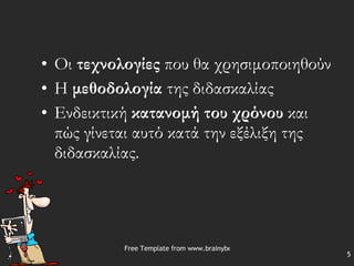 Οι  τεχνολογίες  που θα χρησιμοποιηθούν  Η  μεθοδολογία  της διδασκαλίας  Ενδεικτική  κατανομή του χρόνου  και πώς γίνεται αυτό κατά την εξέλιξη της διδασκαλίας. 