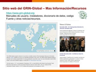Sitio web del GRIN-Global – Mas Información/Recursos
https://www.grin-global.org
Manuales de usuario, instaladores, diccionario de datos, codigo
Fuente y otras noticias/recursos.
 