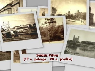 Senasis Vilnius  [ 19 a. pabaiga – 20 a. prad ž ia ] 