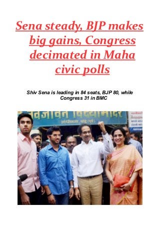 Sena steady, BJP makes
big gains, Congress
decimated in Maha
civic polls
Shiv Sena is leading in 84 seats, BJP 80, while
Congress 31 in BMC
 
