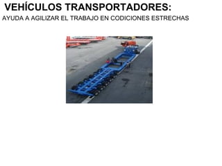VEHÍCULOS TRANSPORTADORES:
AYUDA A AGILIZAR EL TRABAJO EN CODICIONES ESTRECHAS
 
